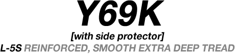 Y69K [with side protector] L-5S REINFORCED, SMOOTH EXTRA DEEP TREAD