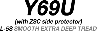 Y69U　[with ZSC side protector]L-5S SMOOTH EXTRA DEEP TREAD