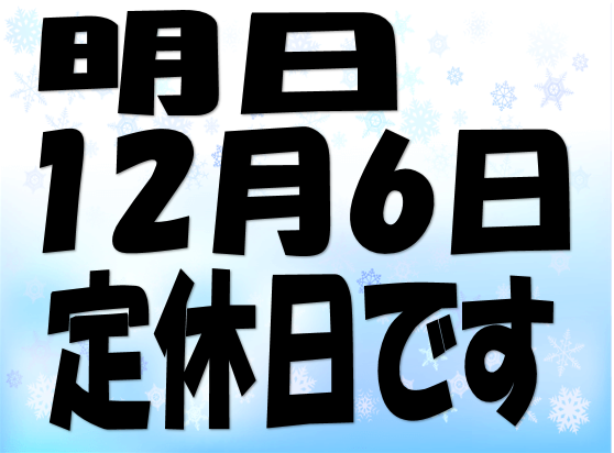 明日12/6は定休日