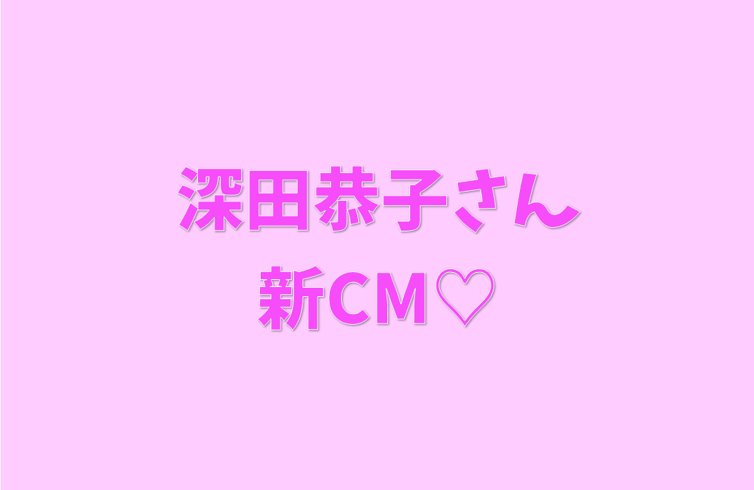 深田恭子さん新CM　☘︎倉内☘︎